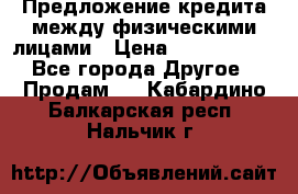 Предложение кредита между физическими лицами › Цена ­ 5 000 000 - Все города Другое » Продам   . Кабардино-Балкарская респ.,Нальчик г.